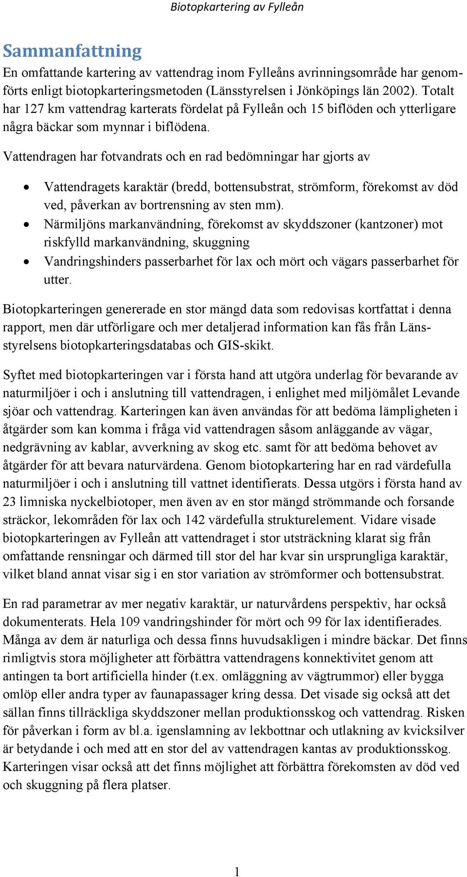 Vattendragen har fotvandrats och en rad bedömningar har gjorts av Vattendragets karaktär (bredd, bottensubstrat, strömform, förekomst av död ved, påverkan av bortrensning av sten mm).