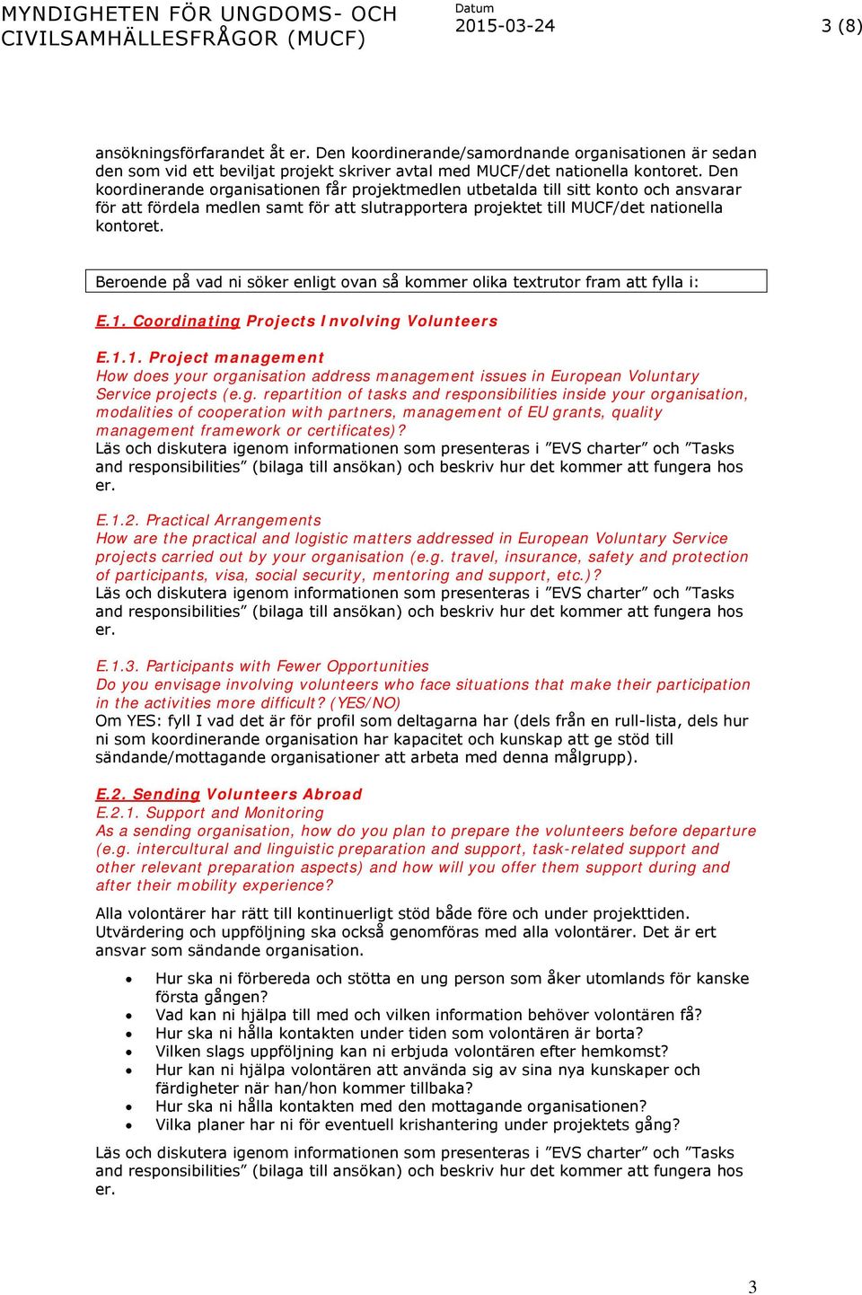 Beroende på vad ni söker enligt ovan så kommer olika textrutor fram att fylla i: E.1. Coordinating Projects Involving Volunteers E.1.1. Project management How does your organisation address management issues in European Voluntary Service projects (e.