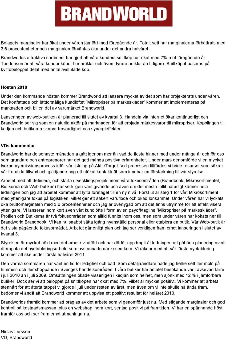 Snittköpet baseras på kvittobeloppet delat med antal avslutade köp. Hösten 2010 Under den kommande hösten kommer Brandworld att lansera mycket av det som har projekterats under våren.