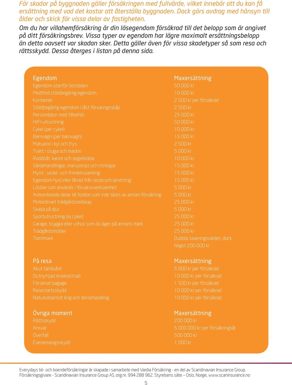 Vissa typer av egendom har lägre maximalt ersättningsbelopp än detta oavsett var skadan sker. Detta gäller även för vissa skadetyper så som resa och rättsskydd. Dessa återges i listan på denna sida.
