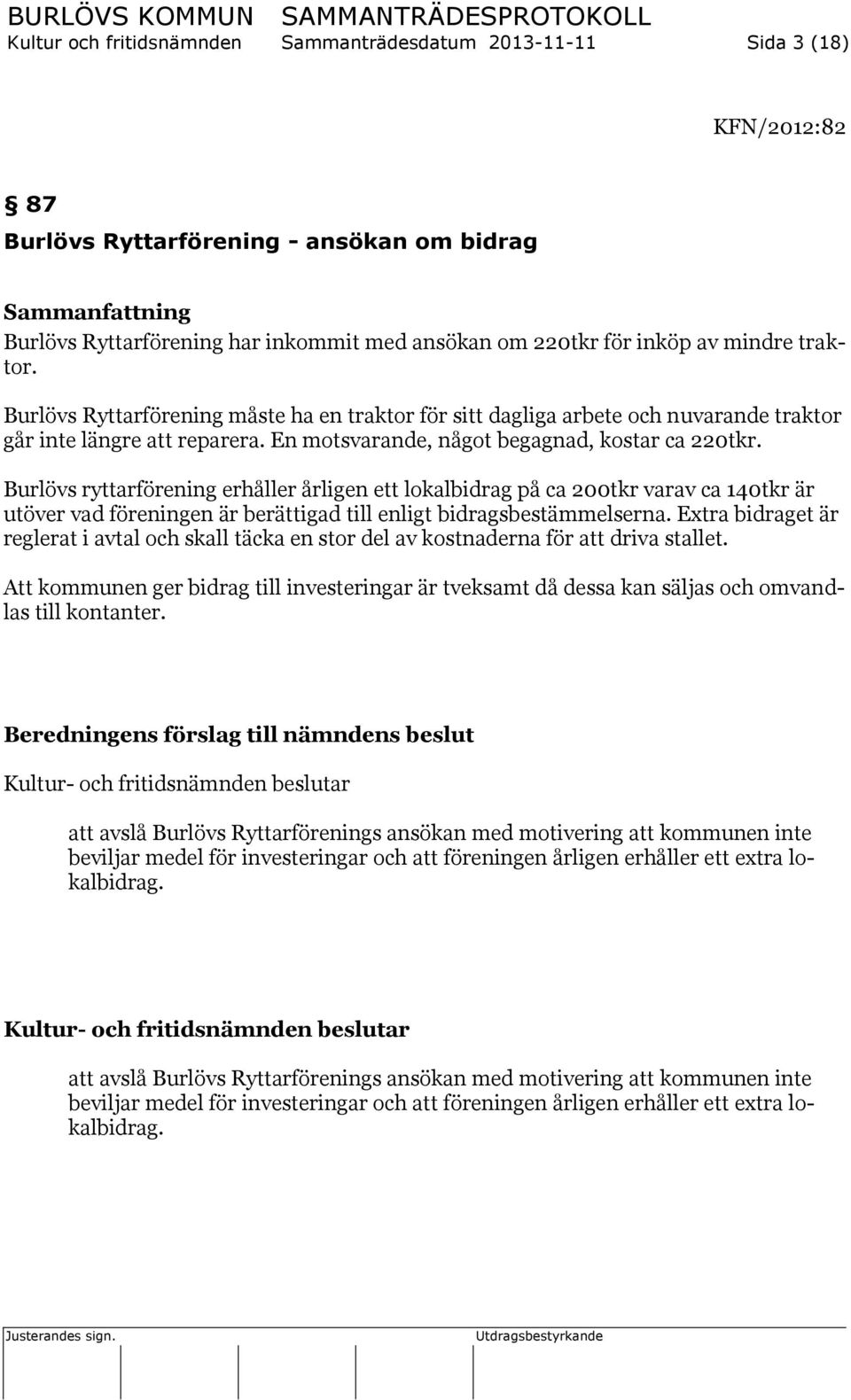 Burlövs ryttarförening erhåller årligen ett lokalbidrag på ca 200tkr varav ca 140tkr är utöver vad föreningen är berättigad till enligt bidragsbestämmelserna.