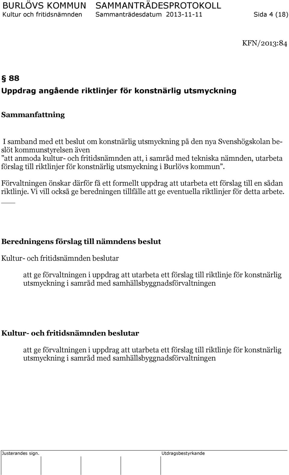 Förvaltningen önskar därför få ett formellt uppdrag att utarbeta ett förslag till en sådan riktlinje. Vi vill också ge beredningen tillfälle att ge eventuella riktlinjer för detta arbete.