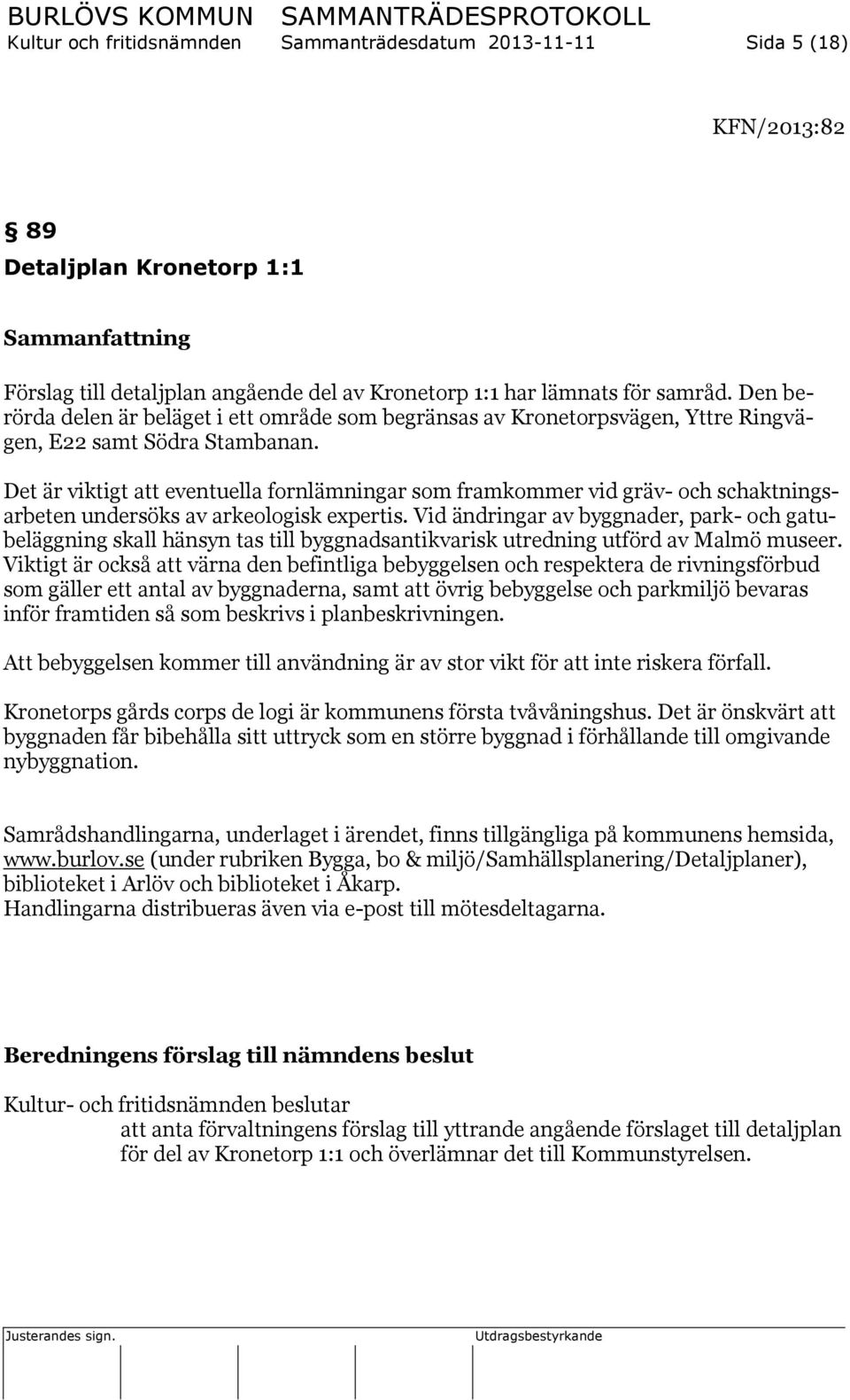 Det är viktigt att eventuella fornlämningar som framkommer vid gräv- och schaktningsarbeten undersöks av arkeologisk expertis.