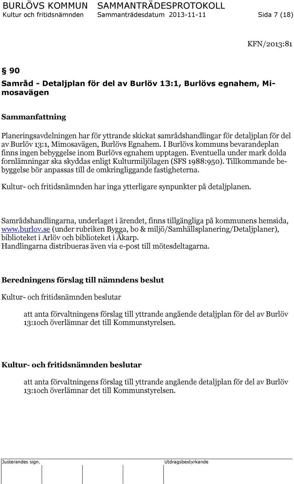 Eventuella under mark dolda fornlämningar ska skyddas enligt Kulturmiljölagen (SFS 1988:950). Tillkommande bebyggelse bör anpassas till de omkringliggande fastigheterna.