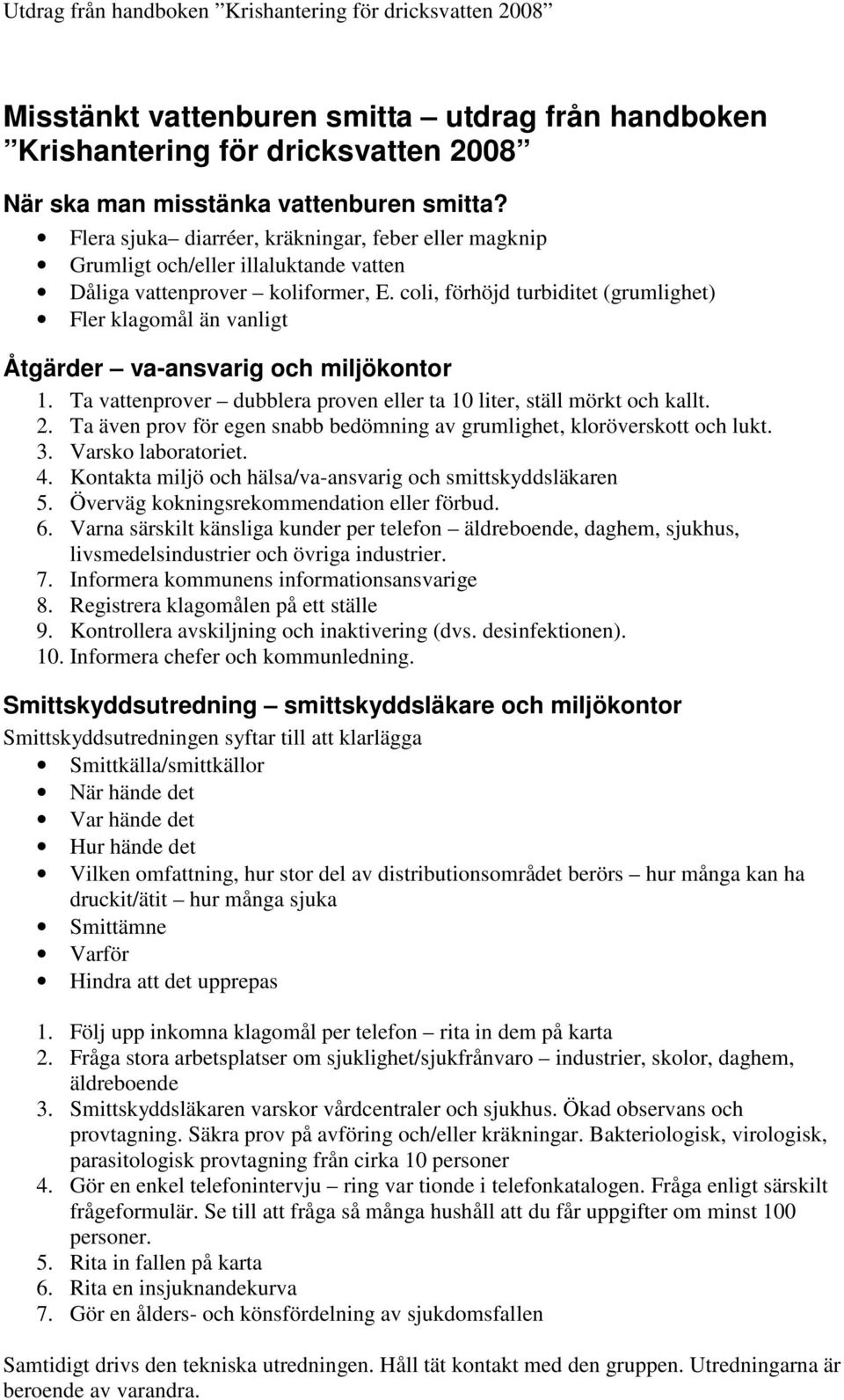 coli, förhöjd turbiditet (grumlighet) Fler klagomål än vanligt Åtgärder va-ansvarig och miljökontor 1. Ta vattenprover dubblera proven eller ta 10 liter, ställ mörkt och kallt. 2.