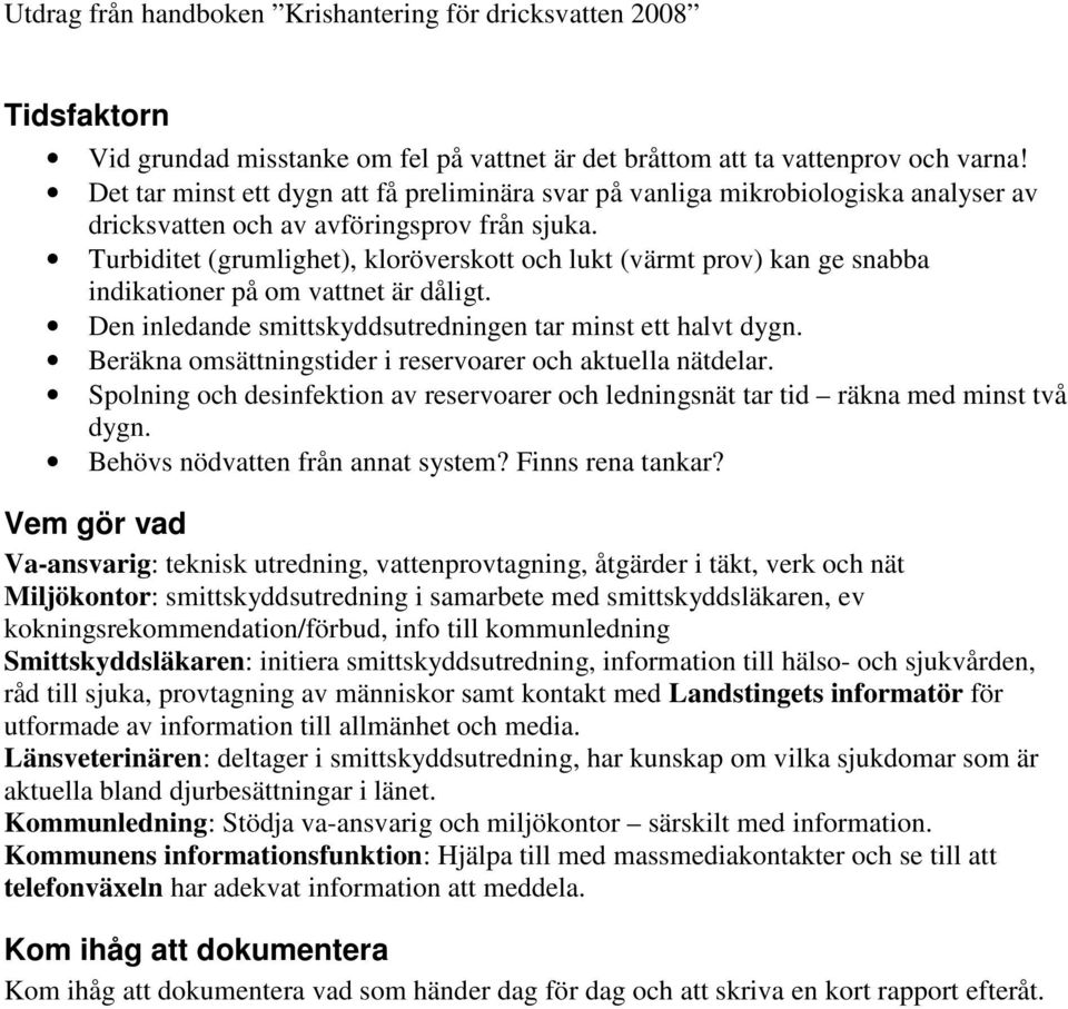 Turbiditet (grumlighet), kloröverskott och lukt (värmt prov) kan ge snabba indikationer på om vattnet är dåligt. Den inledande smittskyddsutredningen tar minst ett halvt dygn.