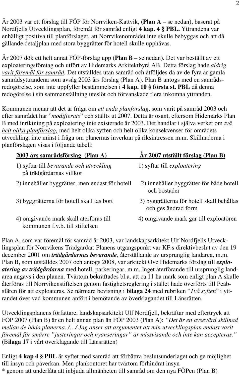 År 2007 dök ett helt annat FÖP-förslag upp (Plan B se nedan). Det var beställt av ett exploateringsföretag och utfört av Hidemarks Arkitektbyrå AB. Detta förslag hade aldrig varit föremål för samråd.