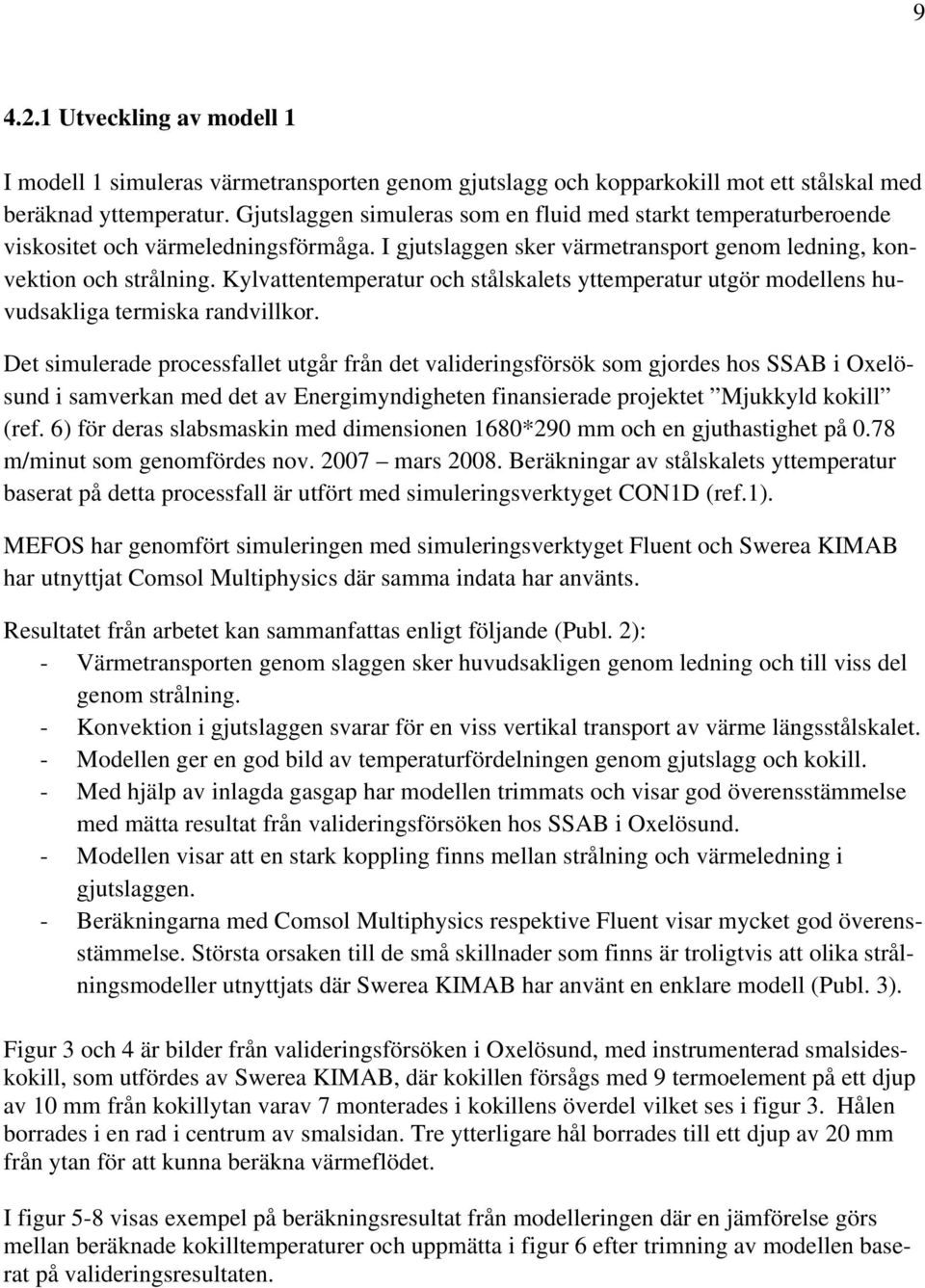 Kylvattentemperatur och stålskalets yttemperatur utgör modellens huvudsakliga termiska randvillkor.