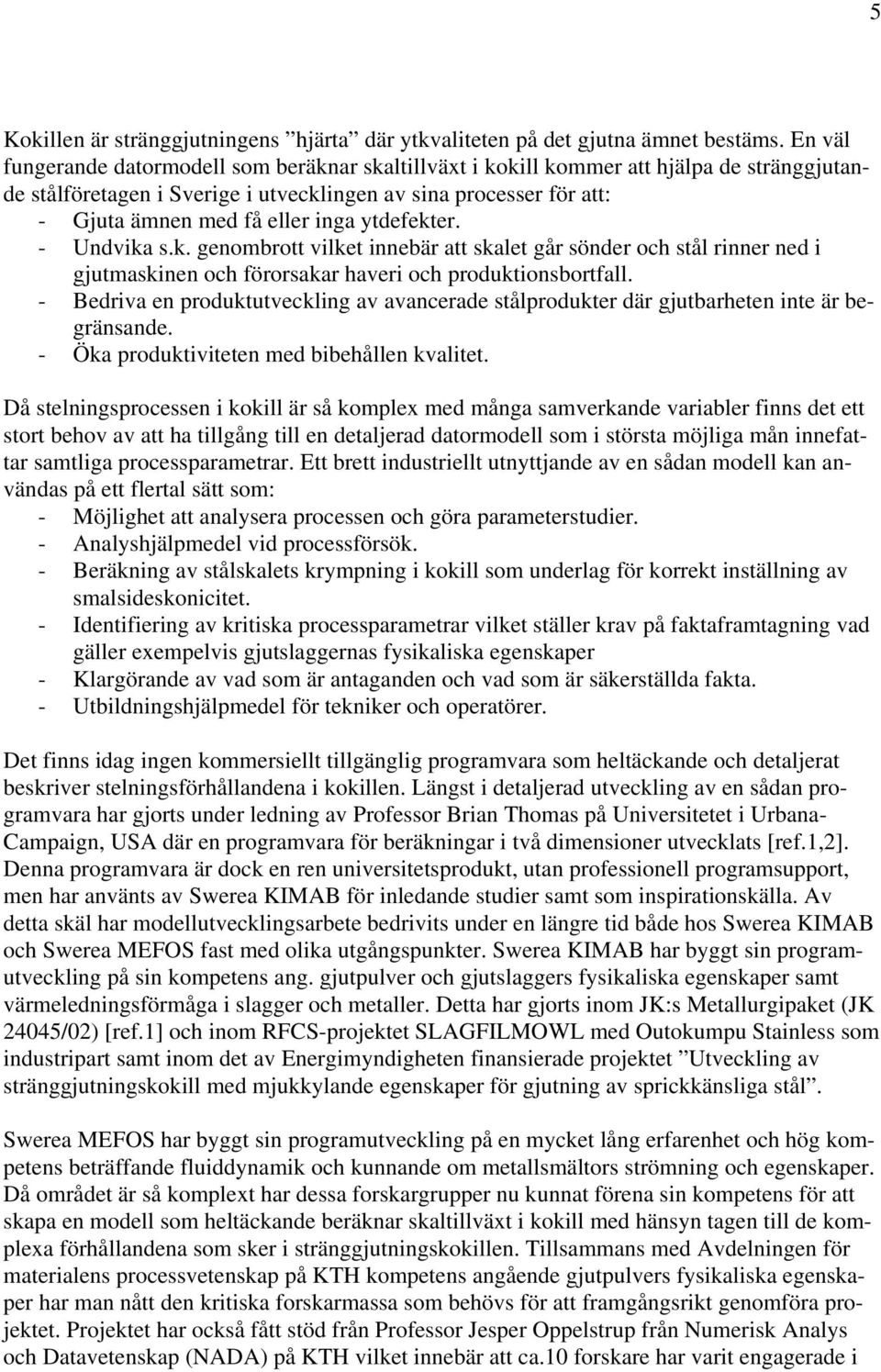 ytdefekter. - Undvika s.k. genombrott vilket innebär att skalet går sönder och stål rinner ned i gjutmaskinen och förorsakar haveri och produktionsbortfall.