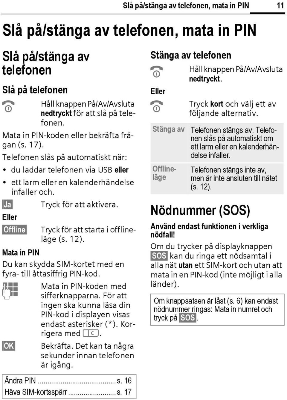 Eller Offline Tryck för att starta i offlineläge (s. 12). Mata in PIN Du kan skydda SIM-kortet med en fyra- till åttasiffrig PIN-kod. Mata in PIN-koden med J sifferknapparna.