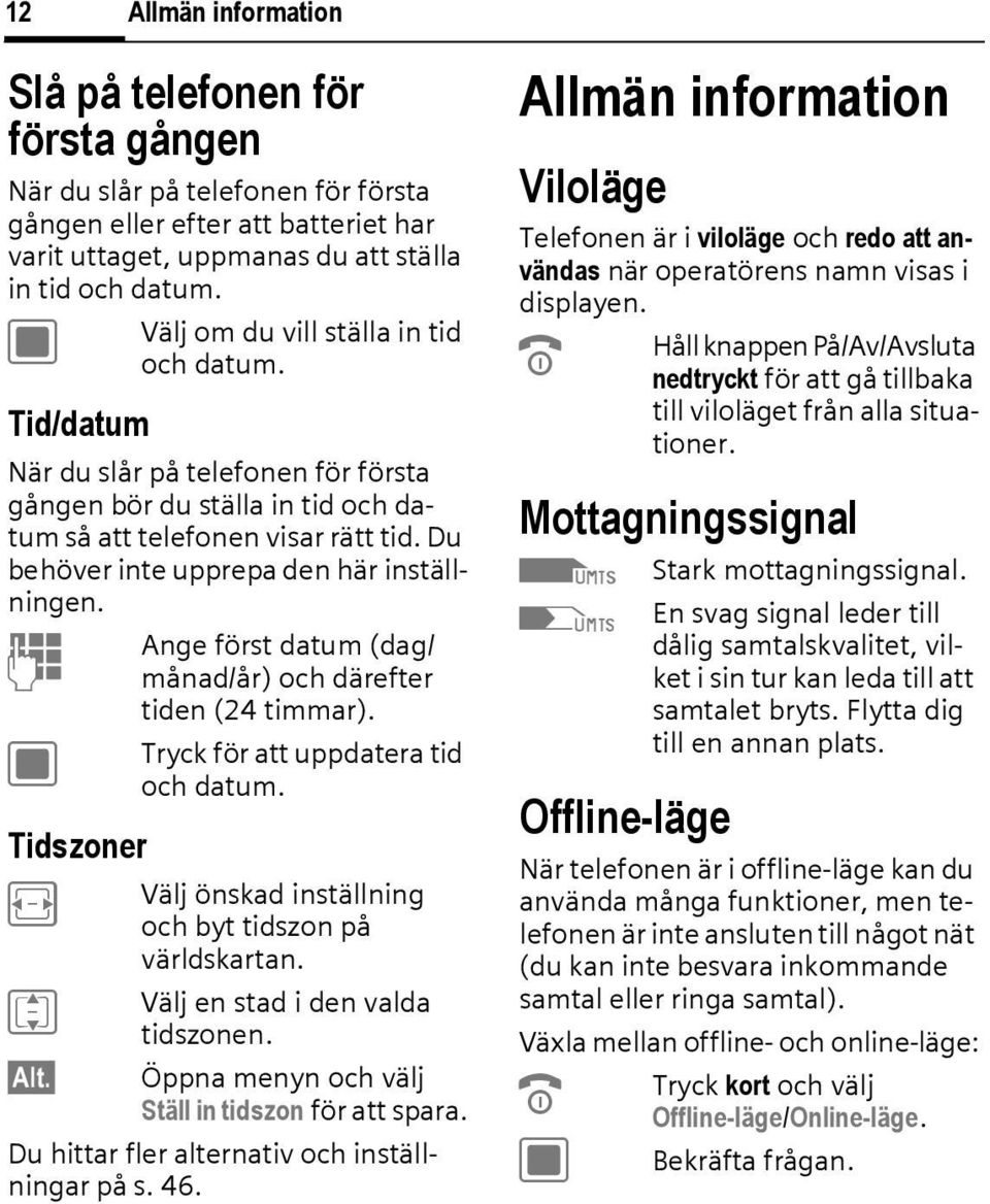 Du behöver inte upprepa den här inställningen. Ange först datum (dag/ J månad/år) och därefter tiden (24 timmar). C Tryck för att uppdatera tid och datum.