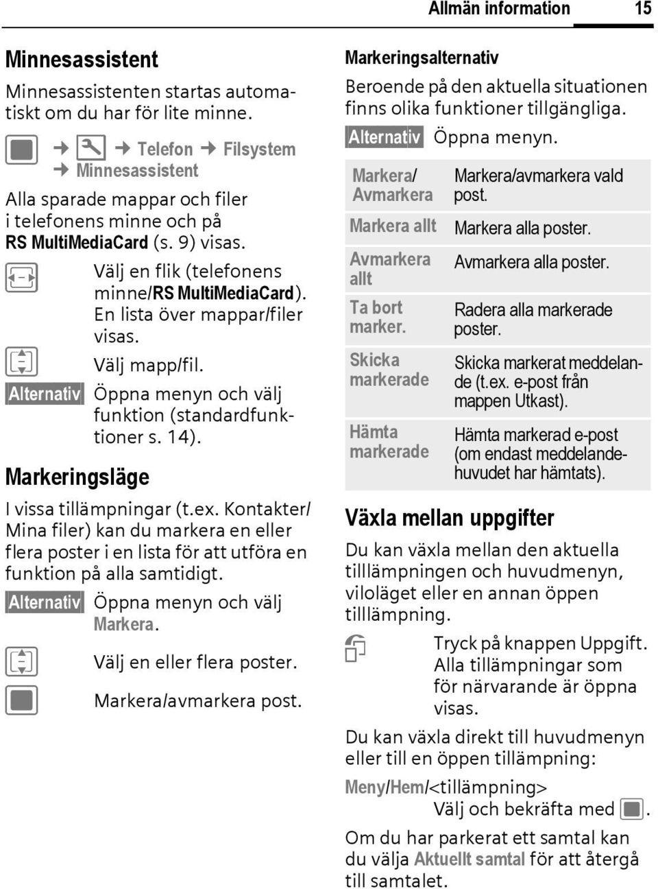 En lista över mappar/filer visas. I Välj mapp/fil. Alternativ Öppna menyn och välj funktion (standardfunktioner s. 14). Markeringsläge I vissa tillämpningar (t.ex.