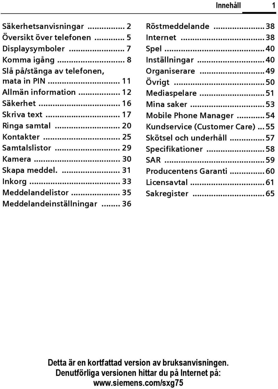 ..38 Internet... 38 Spel...40 Inställningar... 40 Organiserare...49 Övrigt...50 Mediaspelare...51 Mina saker... 53 Mobile Phone Manager...54 Kundservice (Customer Care)... 55 Skötsel och underhåll.