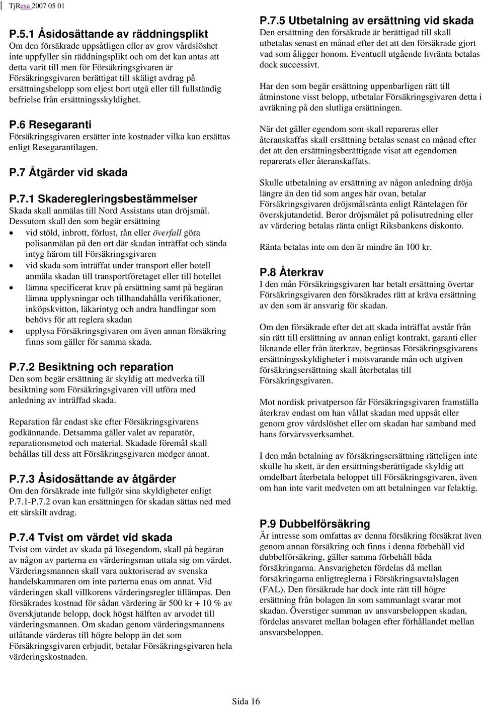 6 Resegaranti Försäkringsgivaren ersätter inte kostnader vilka kan ersättas enligt Resegarantilagen. P.7 Åtgärder vid skada P.7.1 Skaderegleringsbestämmelser Skada skall anmälas till Nord Assistans utan dröjsmål.