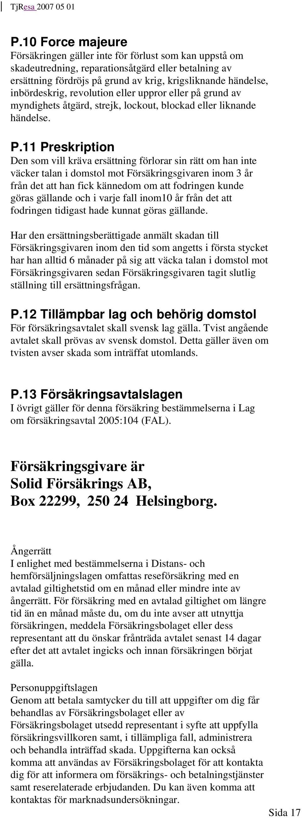 11 Preskription Den som vill kräva ersättning förlorar sin rätt om han inte väcker talan i domstol mot Försäkringsgivaren inom 3 år från det att han fick kännedom om att fodringen kunde göras