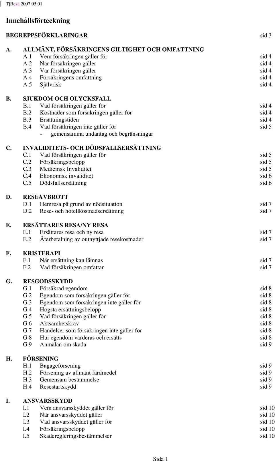 2 Kostnader som försäkringen gäller för sid 4 B.3 Ersättningstiden sid 4 B.4 Vad försäkringen inte gäller för sid 5 - gemensamma undantag och begränsningar C. INVALIDITETS- OCH DÖDSFALLSERSÄTTNING C.