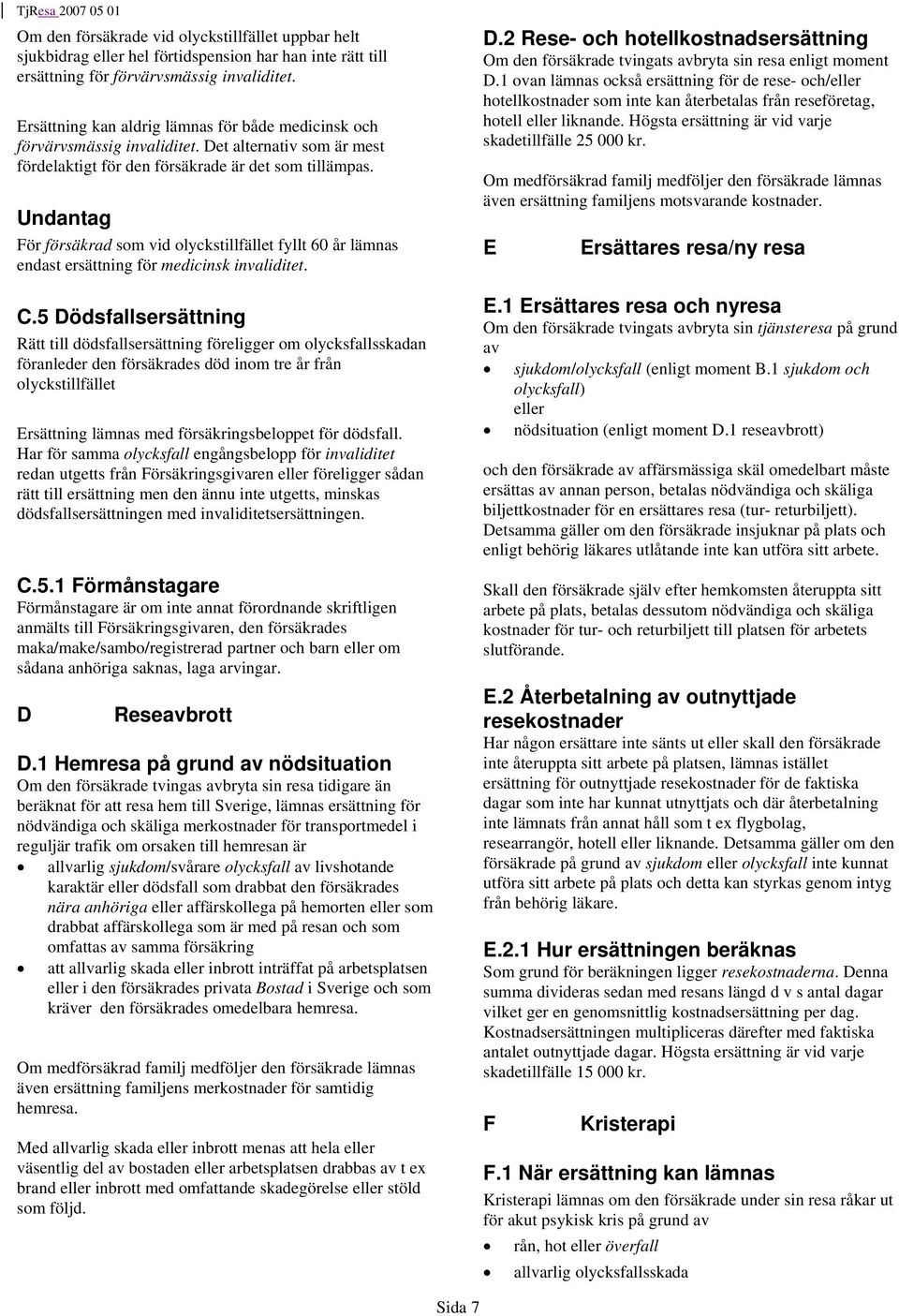 Undantag För försäkrad som vid olyckstillfället fyllt 60 år lämnas endast ersättning för medicinsk invaliditet. C.