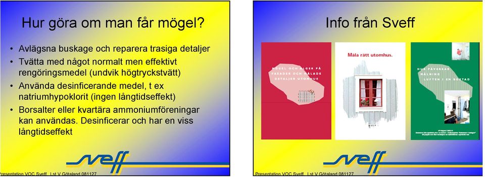 normalt men effektivt rengöringsmedel (undvik högtryckstvätt) Använda desinficerande