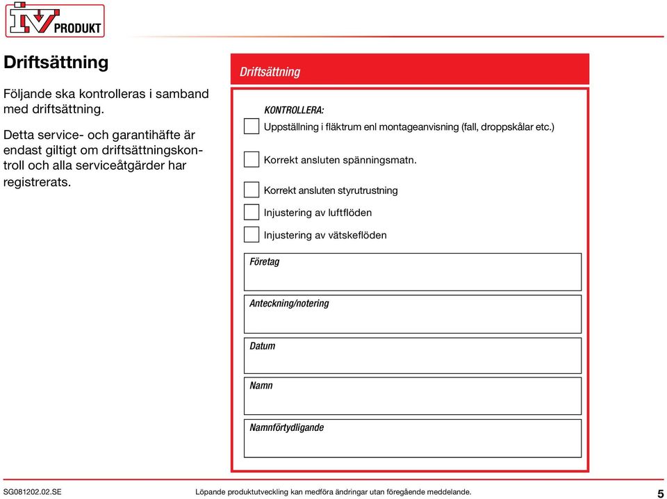 registrerats. Driftsättning KONTROLLERA: Uppställning i fläktrum enl montageanvisning (fall, droppskålar etc.