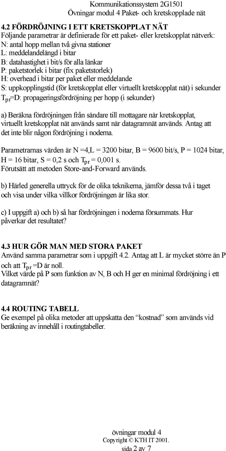 i sekunder T pr =D: propageringsfördröjning per hopp (i sekunder) a) Beräkna fördröjningen från sändare till mottagare när kretskopplat, virtuellt kretskopplat nät används samt när datagramnät