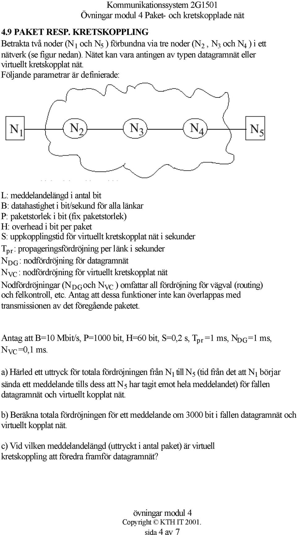 Följande parametrar är definierade: L: meddelandelängd i antal bit B: datahastighet i bit/sekund för alla länkar P: paketstorlek i bit (fix paketstorlek) H: overhead i bit per paket S: