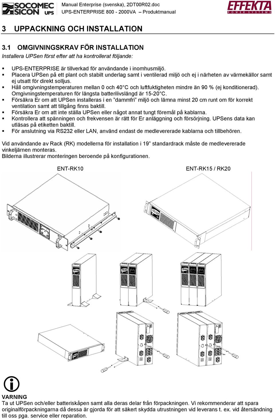 Håll omgivningstemperaturen mellan 0 och 40 C och luftfuktigheten mindre än 90 % (ej konditionerad). Omgivningstemperaturen för längsta batterilivslängd är 1-20 C.