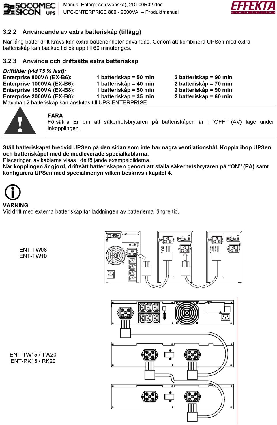 3 Använda och driftsätta extra batteriskåp Drifttider (vid 7 % last): Enterprise 800VA (EX-B6): 1 batteriskåp = 0 min 2 batteriskåp = 90 min Enterprise 1000VA (EX-B6): 1 batteriskåp = 40 min 2