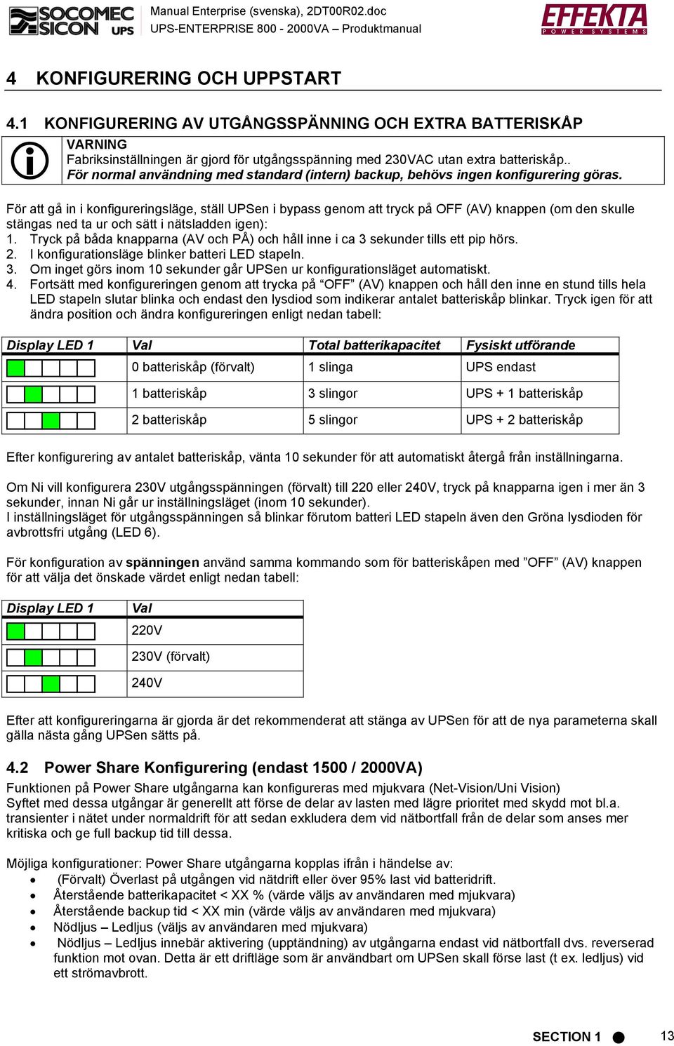 För att gå in i konfigureringsläge, ställ UPSen i bypass genom att tryck på OFF (AV) knappen (om den skulle stängas ned ta ur och sätt i nätsladden igen): 1.