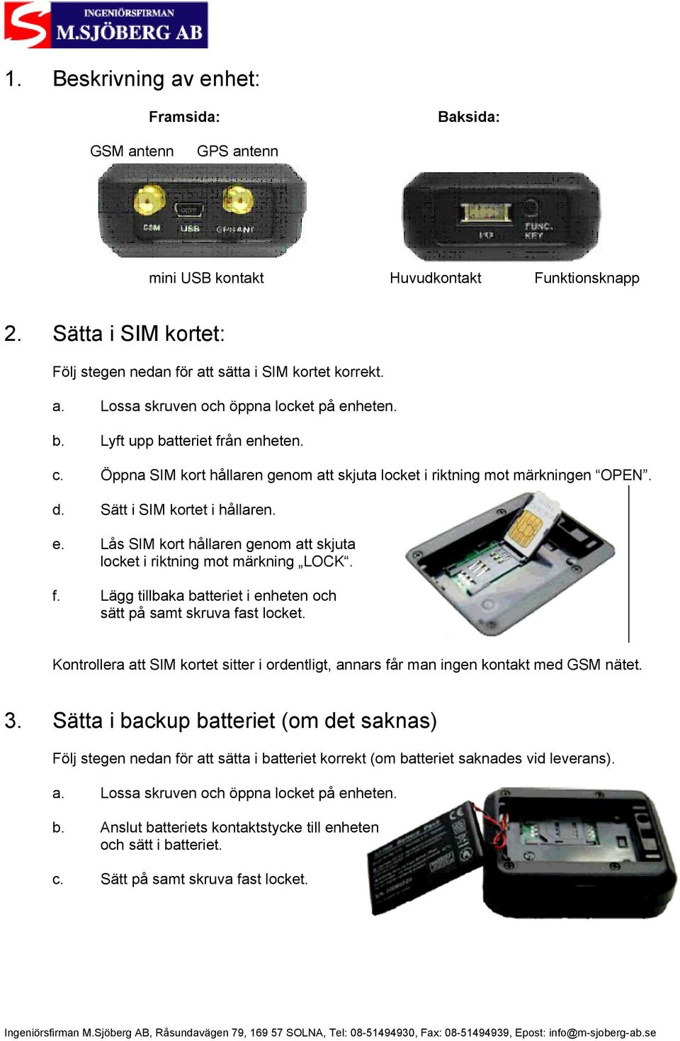 f. Lägg tillbaka batteriet i enheten och sätt på samt skruva fast locket. Kontrollera att SIM kortet sitter i ordentligt, annars får man ingen kontakt med GSM nätet. 3.