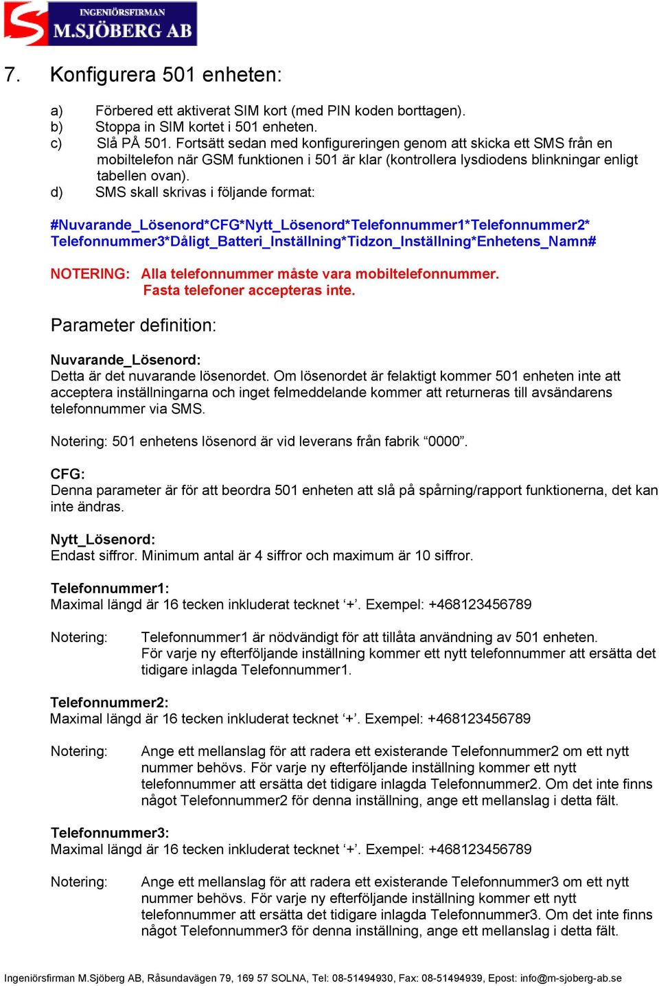 d) SMS skall skrivas i följande format: #Nuvarande_Lösenord*CFG*Nytt_Lösenord*Telefonnummer1*Telefonnummer2* Telefonnummer3*Dåligt_Batteri_Inställning*Tidzon_Inställning*Enhetens_Namn# NOTERING: Alla