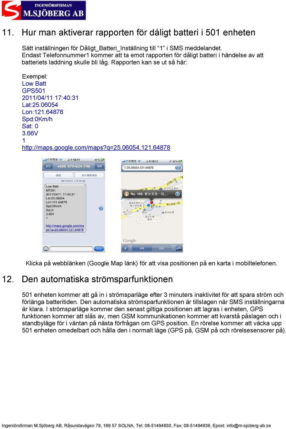 Rapporten kan se ut så här: Exempel: Low Batt GPS501 2011/04/11 17:40:31 Lat:25.06054 Lon:121.64878 Spd:0Km/h Sat: 0 3.66V 1 http://maps.google.com/maps?q=25.06054,121.