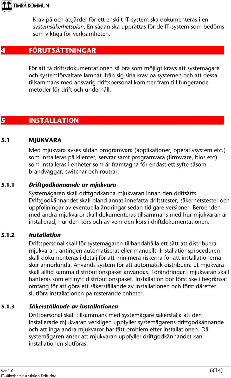 driftspersonal kommer fram till fungerande metoder för drift och underhåll. 5 INSTALLATION 5.1 MJUKVARA Med mjukvara avses sådan programvara (applikationer, operativsystem etc.