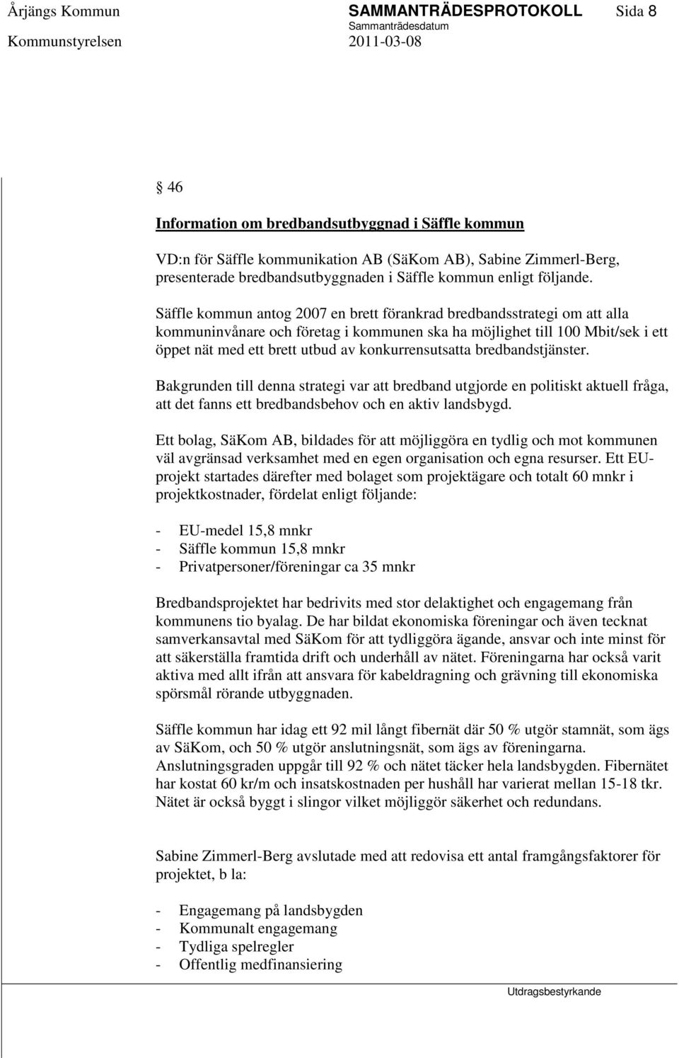 Säffle kommun antog 2007 en brett förankrad bredbandsstrategi om att alla kommuninvånare och företag i kommunen ska ha möjlighet till 100 Mbit/sek i ett öppet nät med ett brett utbud av