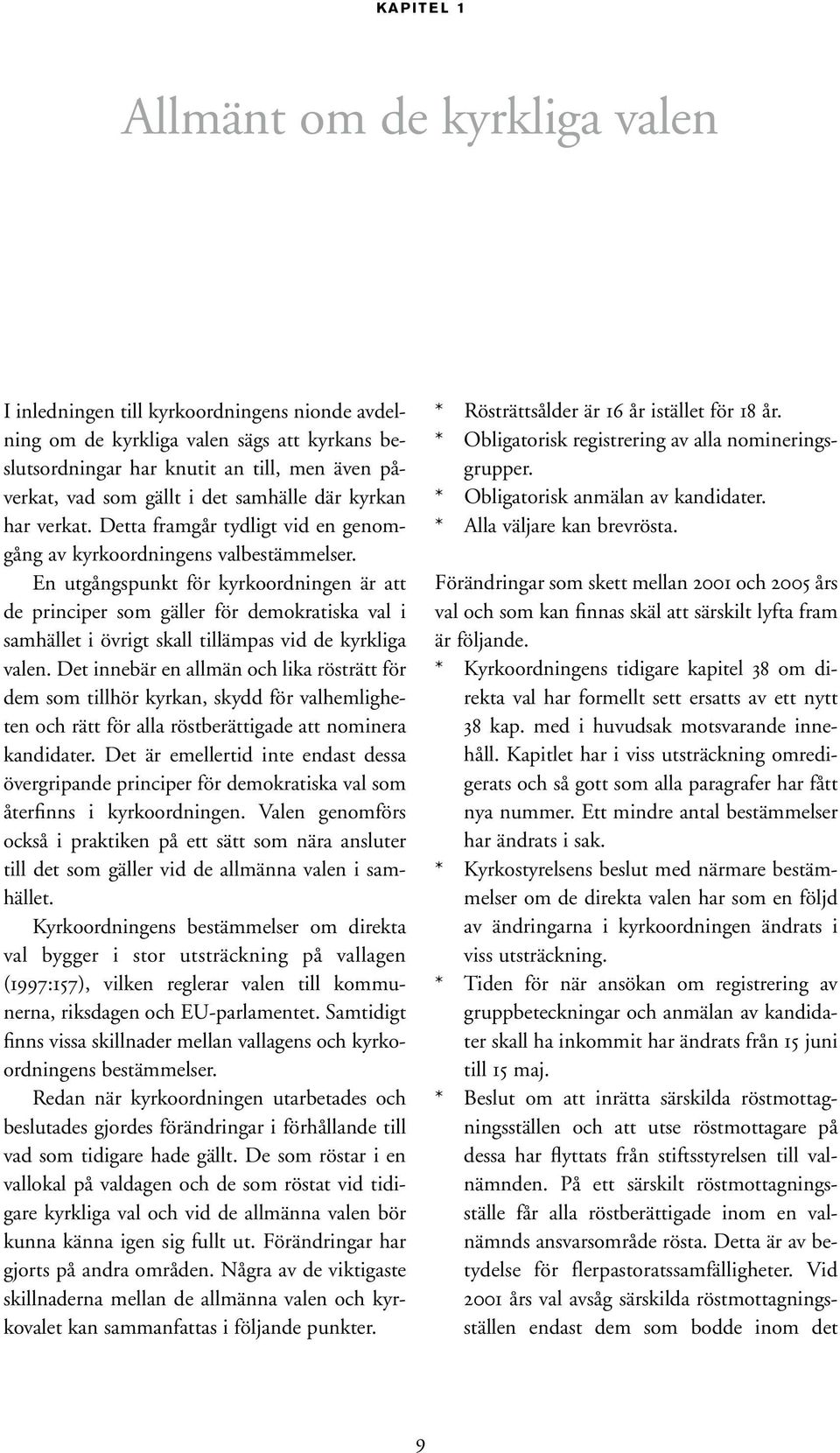 En utgångspunkt för kyrkoordningen är att de principer som gäller för demokratiska val i samhället i övrigt skall tillämpas vid de kyrkliga valen.