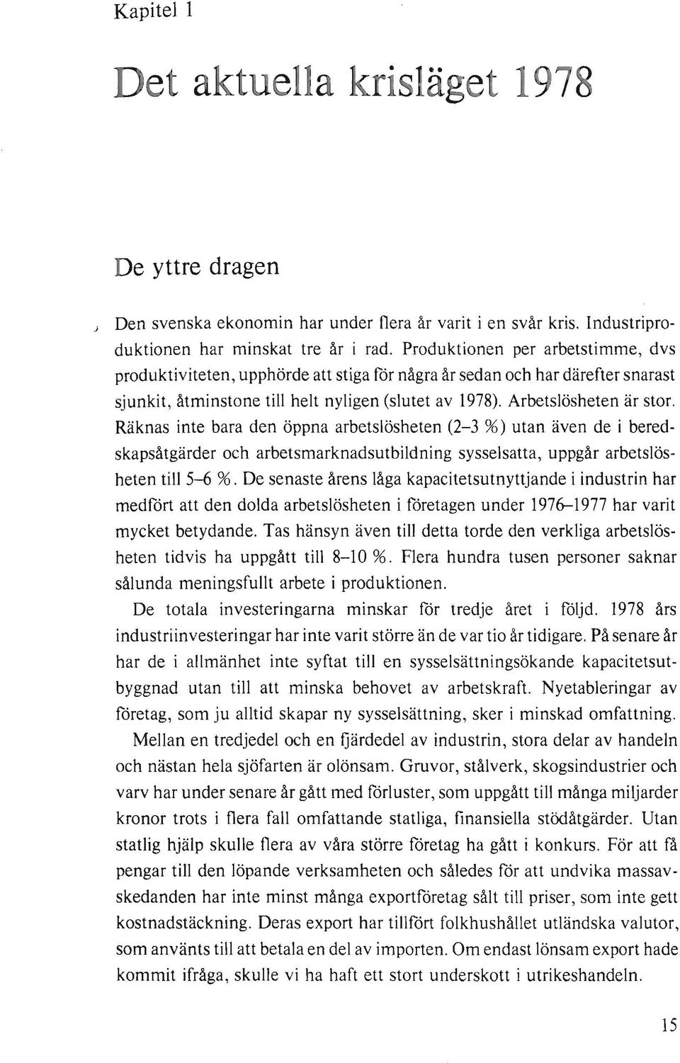 Räknas inte bara den öppna arbetslösheten (2-3 %) utan även de i beredskapsåtgärder och arbetsmarknadsutbildning sysselsatta, uppgår arbetslösheten till 5-6 %.