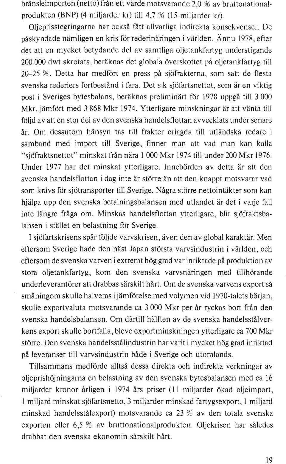 Ännu 1978, efter det att en mycket betydande del av samtliga oljetankfartyg understigande 200 000 dwt skrotats, beräknas det globala överskottet på oljetankfartyg till 20-25 %.