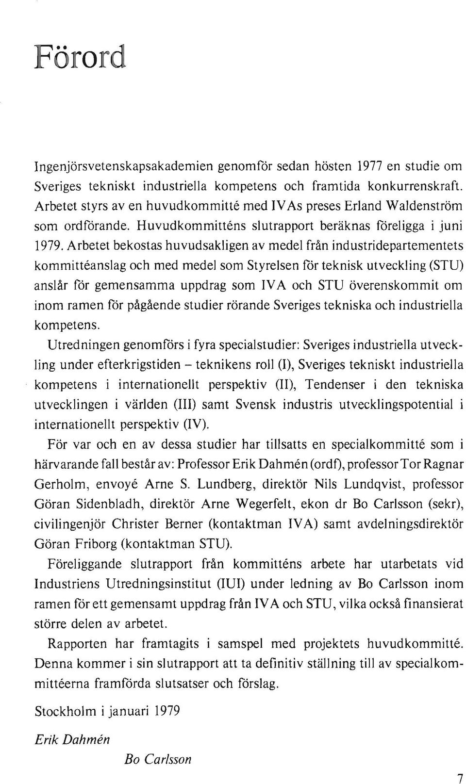 Arbetet bekostas huvudsakligen av medel från industridepartementets kommitteanslag och med medel som Styrelsen för teknisk utveckling (STU) anslår för gemensamma uppdrag som VA och STU överenskommit