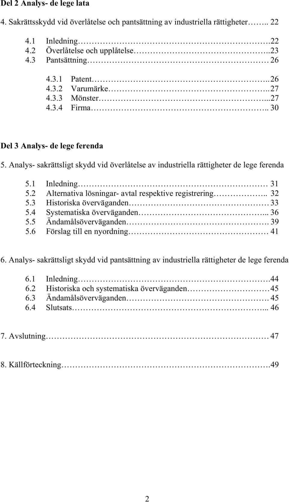 1 Inledning 31 5.2 Alternativa lösningar- avtal respektive registrering.. 32 5.3 Historiska överväganden 33 5.4 Systematiska överväganden... 36 5.5 Ändamålsöverväganden. 39 5.