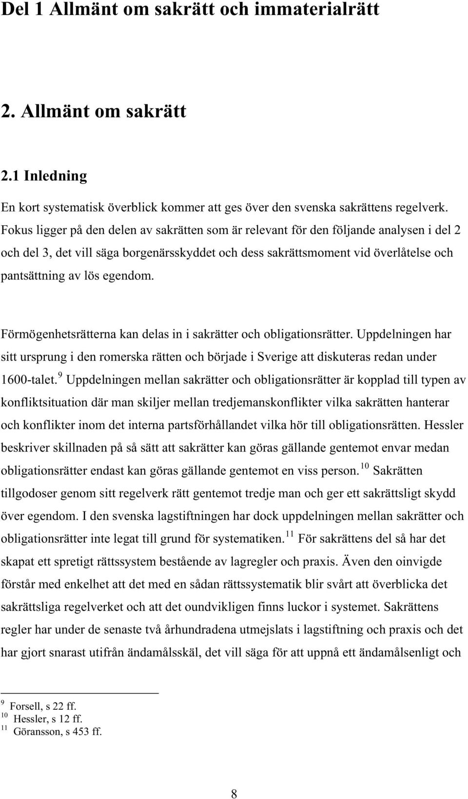 egendom. Förmögenhetsrätterna kan delas in i sakrätter och obligationsrätter. Uppdelningen har sitt ursprung i den romerska rätten och började i Sverige att diskuteras redan under 1600-talet.