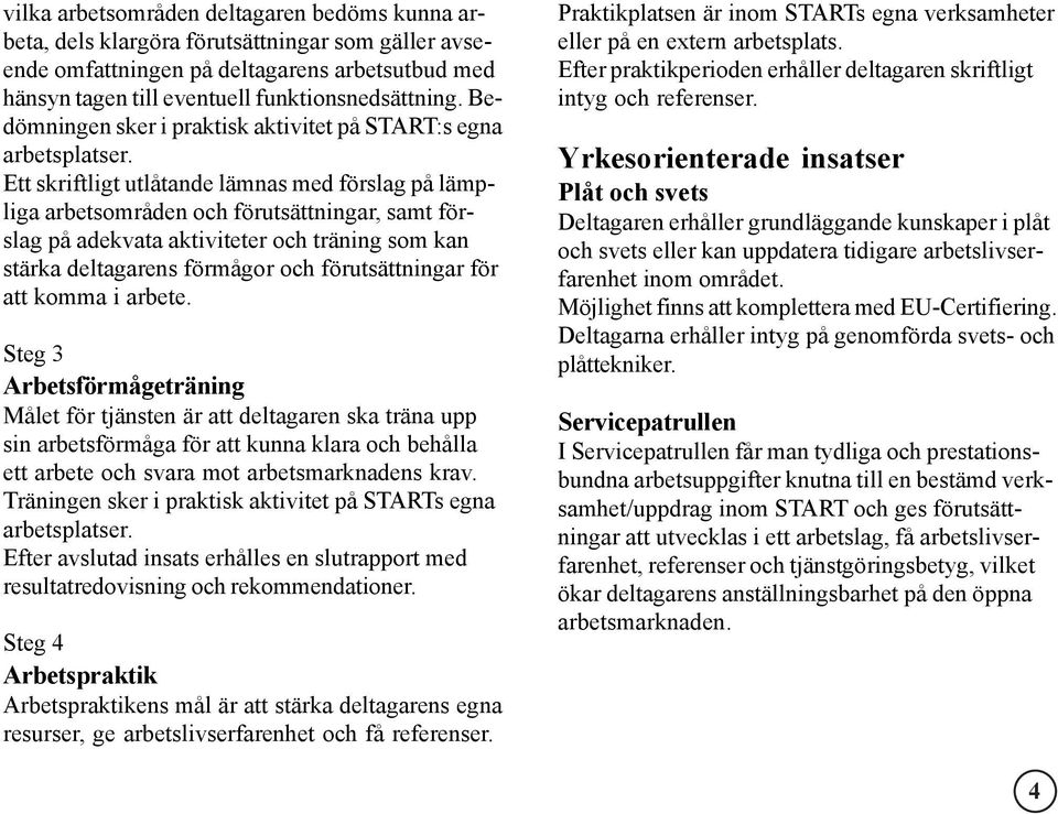 Ett skriftligt utlåtande lämnas med förslag på lämpliga arbetsområden och förutsättningar, samt förslag på adekvata aktiviteter och träning som kan stärka deltagarens förmågor och förutsättningar för