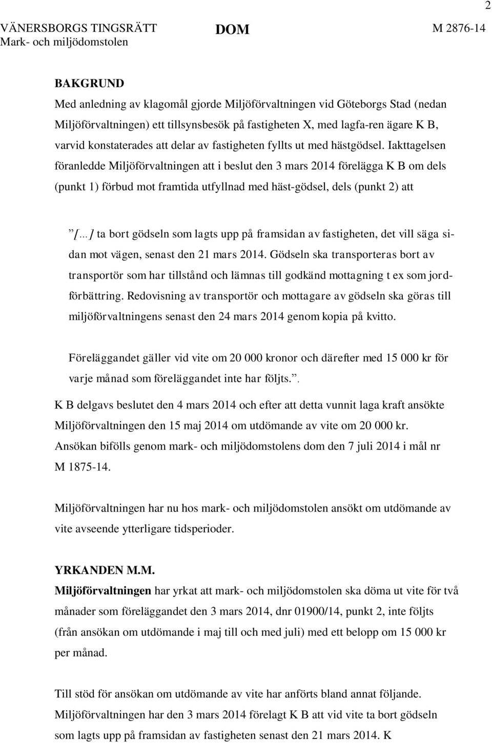 Iakttagelsen föranledde Miljöförvaltningen att i beslut den 3 mars 2014 förelägga K B om dels (punkt 1) förbud mot framtida utfyllnad med häst-gödsel, dels (punkt 2) att [ ] ta bort gödseln som lagts