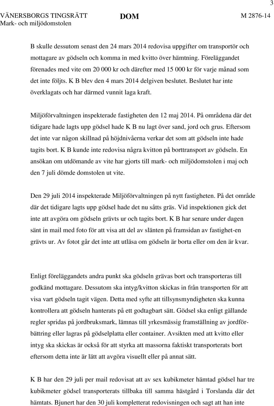 Beslutet har inte överklagats och har därmed vunnit laga kraft. Miljöförvaltningen inspekterade fastigheten den 12 maj 2014.