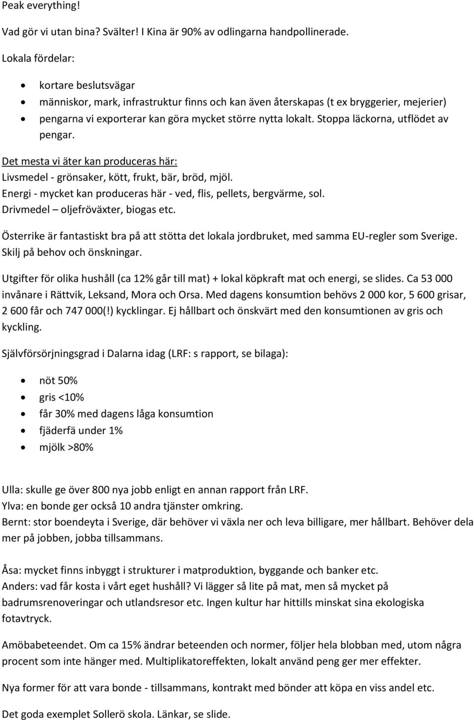 Stoppa läckorna, utflödet av pengar. Det mesta vi äter kan produceras här: Livsmedel - grönsaker, kött, frukt, bär, bröd, mjöl. Energi - mycket kan produceras här - ved, flis, pellets, bergvärme, sol.