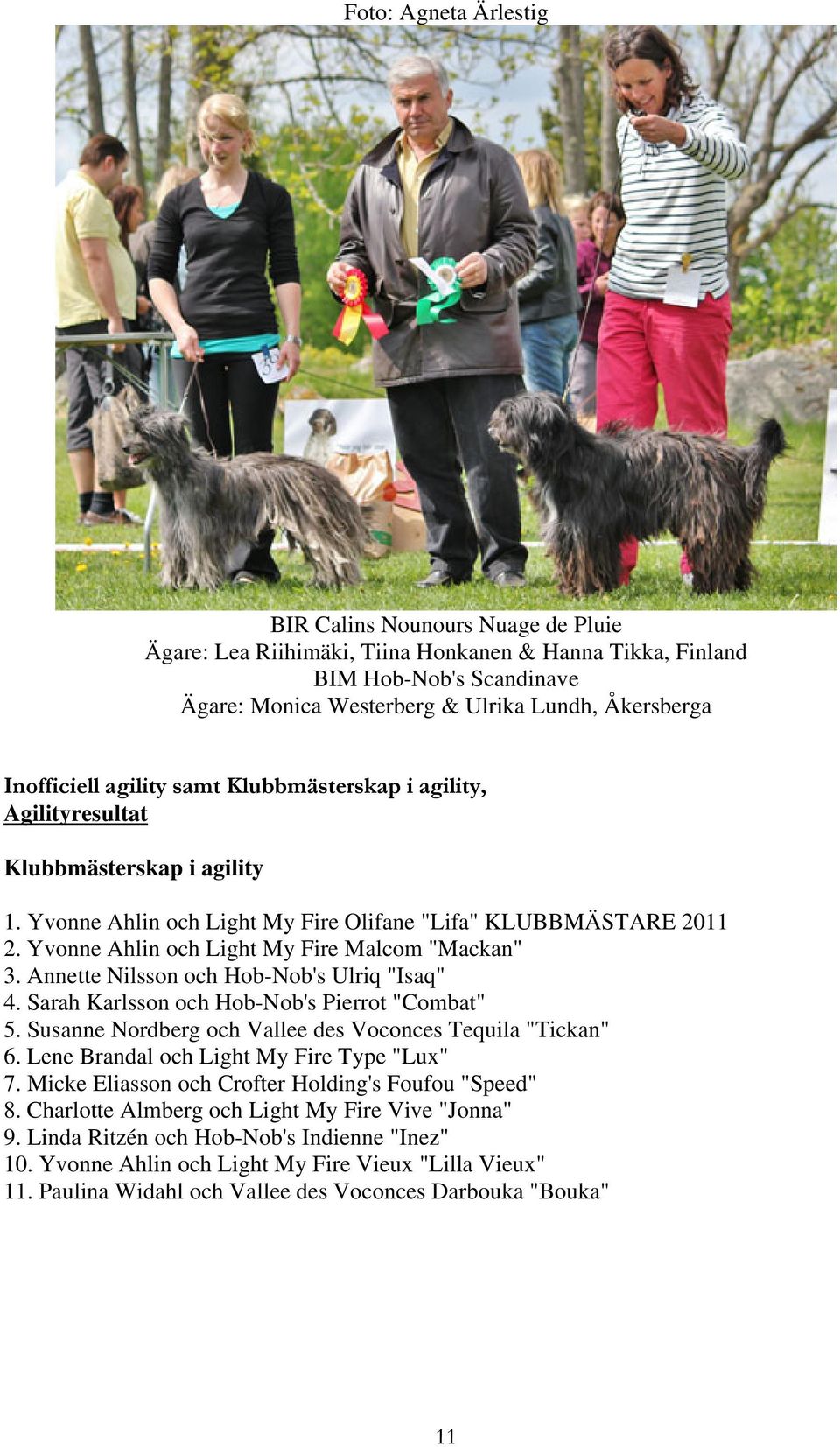Yvonne Ahlin och Light My Fire Malcom "Mackan" 3. Annette Nilsson och Hob-Nob's Ulriq "Isaq" 4. Sarah Karlsson och Hob-Nob's Pierrot "Combat" 5.