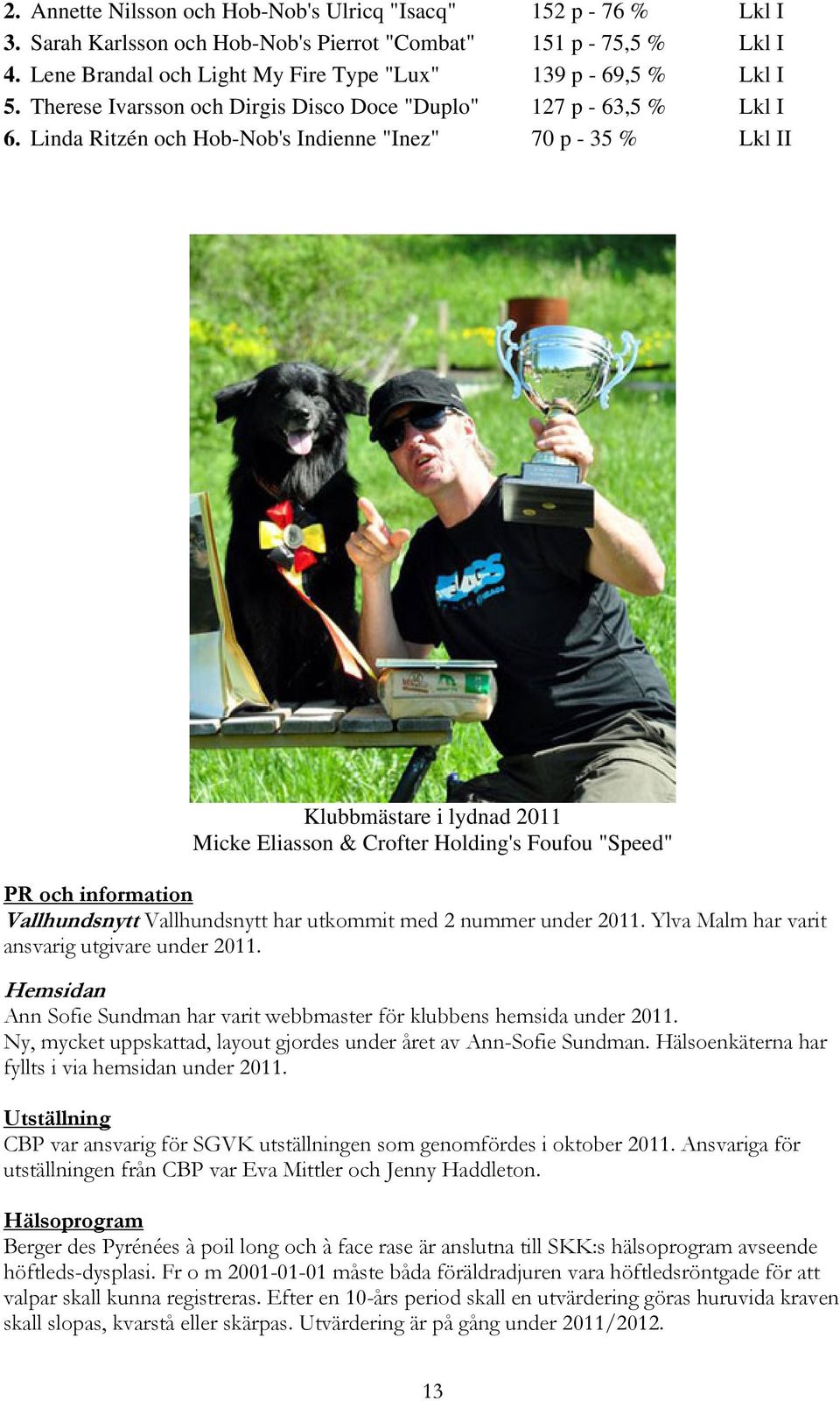 Linda Ritzén och Hob-Nob's Indienne "Inez" 70 p - 35 % Lkl II Klubbmästare i lydnad 2011 Micke Eliasson & Crofter Holding's Foufou "Speed" PR och information Vallhundsnytt Vallhundsnytt har utkommit