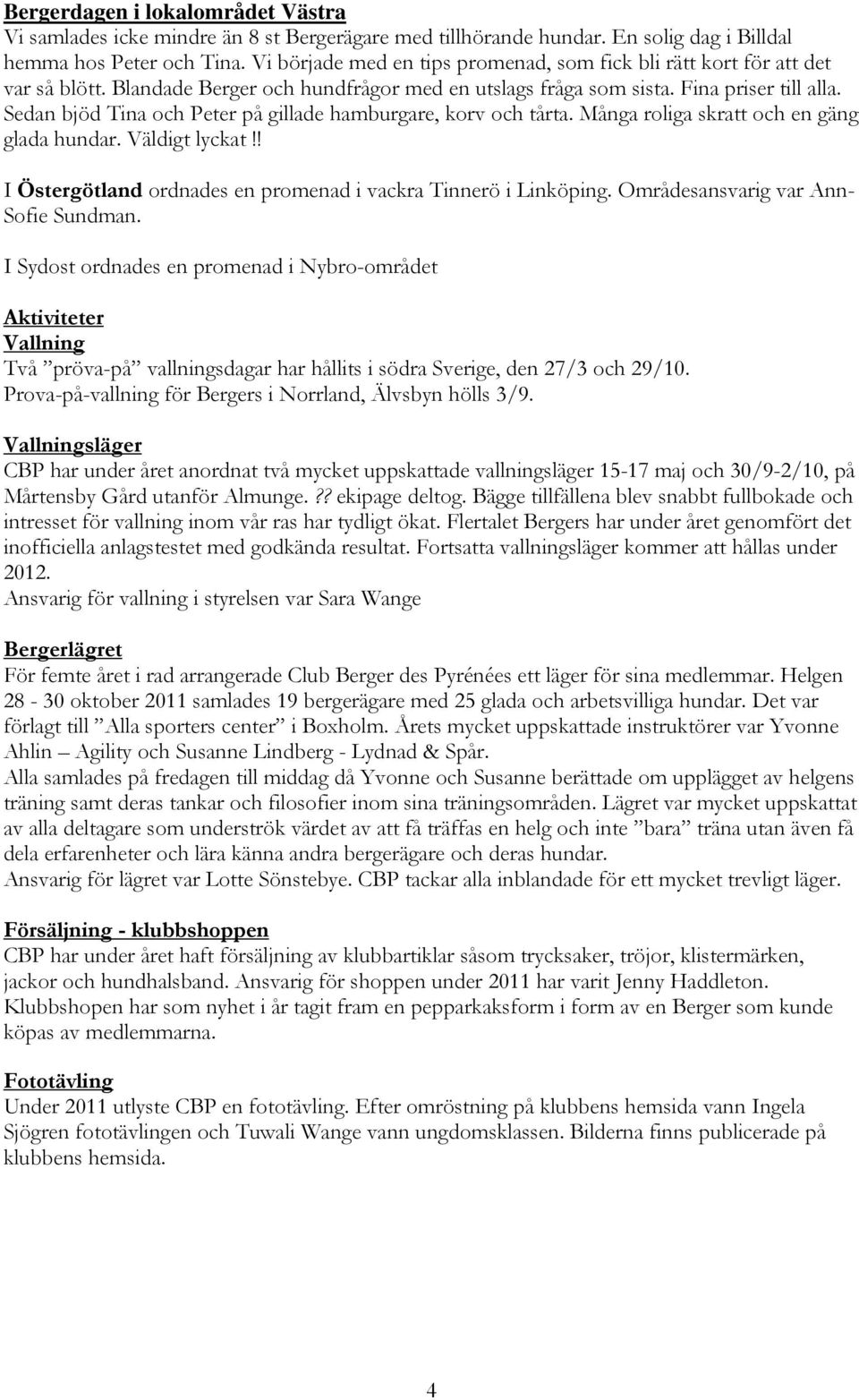Sedan bjöd Tina och Peter på gillade hamburgare, korv och tårta. Många roliga skratt och en gäng glada hundar. Väldigt lyckat!! I Östergötland ordnades en promenad i vackra Tinnerö i Linköping.