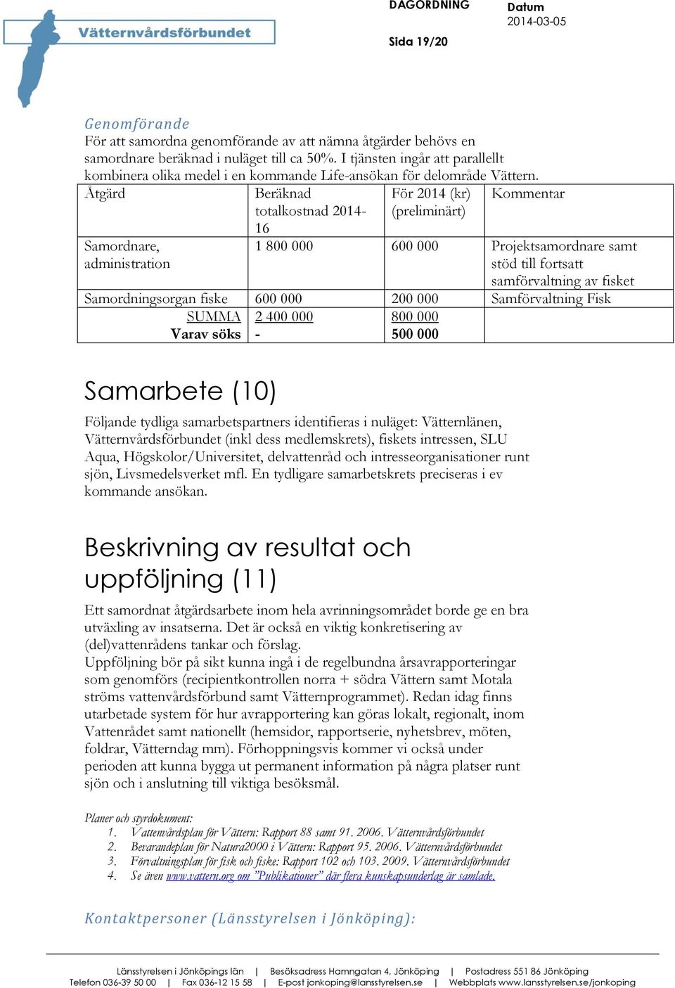 Åtgärd Beräknad totalkostnad 2014-16 För 2014 (kr) (preliminärt) Kommentar Samordnare, administration 1 800 000 600 000 Projektsamordnare samt stöd till fortsatt samförvaltning av fisket