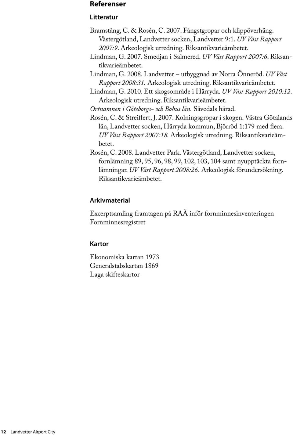 Arkeologisk utredning. Riksantikvarieämbetet. Lindman, G. 2010. Ett skogsområde i Härryda. UV Väst Rapport 2010:12. Arkeologisk utredning. Riksantikvarieämbetet. Ortnamnen i Göteborgs- och Bohus län.