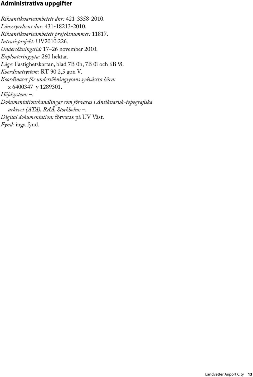 Koordinatsystem: RT 90 2,5 gon V. Koordinater för undersökningsytans sydvästra hörn: x 6400347 y 1289301. Höjdsystem:.