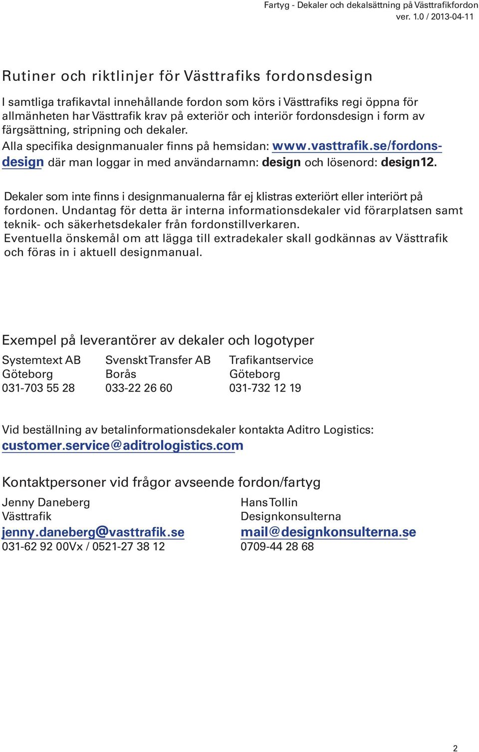 Alla specifika designmanualer finns på hemsidan: design där man loggar in med användarnamn: design och lösenord: design12.